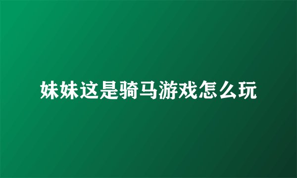 妹妹这是骑马游戏怎么玩