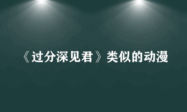 《过分深见君》类似的动漫