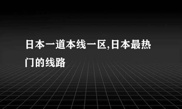 日本一道本线一区,日本最热门的线路