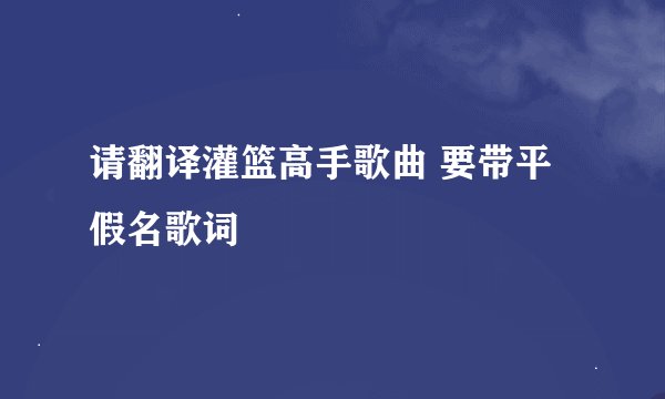 请翻译灌篮高手歌曲 要带平假名歌词
