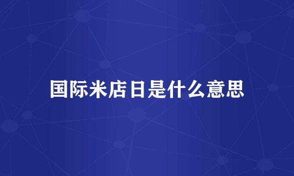 国际米店日是什么意思