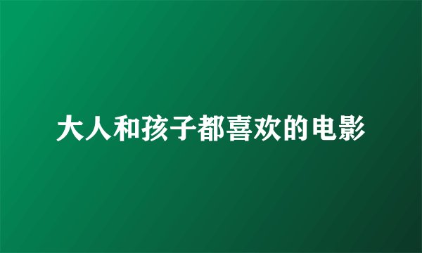 大人和孩子都喜欢的电影
