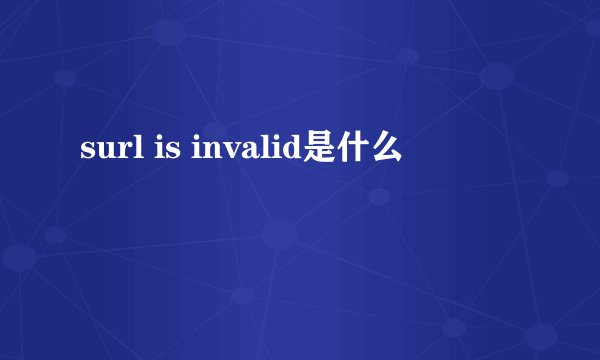 surl is invalid是什么
