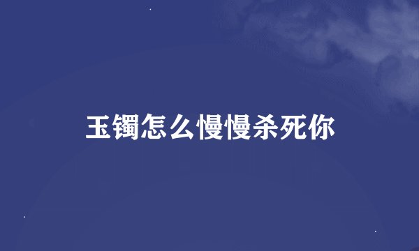 玉镯怎么慢慢杀死你