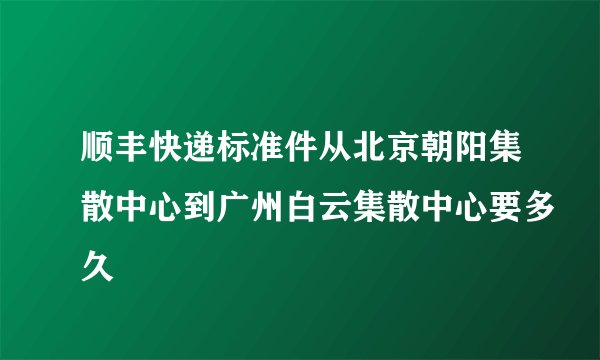 顺丰快递标准件从北京朝阳集散中心到广州白云集散中心要多久