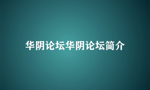 华阴论坛华阴论坛简介