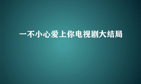 一不小心爱上你电视剧大结局