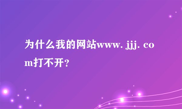 为什么我的网站www. jjj. com打不开？