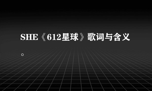 SHE《612星球》歌词与含义。