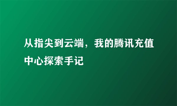 从指尖到云端，我的腾讯充值中心探索手记