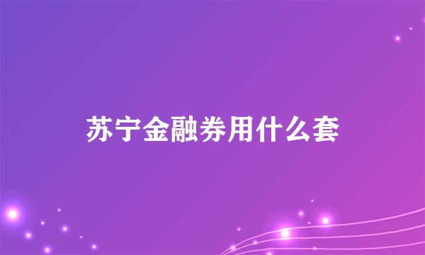 苏宁金融券用什么套