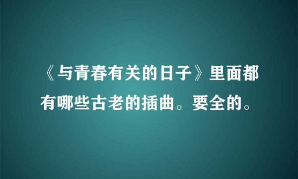 《与青春有关的日子》里面都有哪些古老的插曲。要全的。