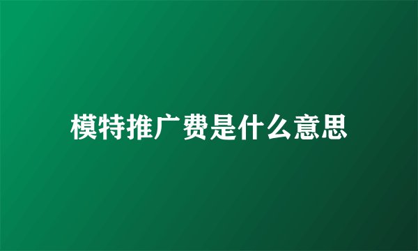模特推广费是什么意思