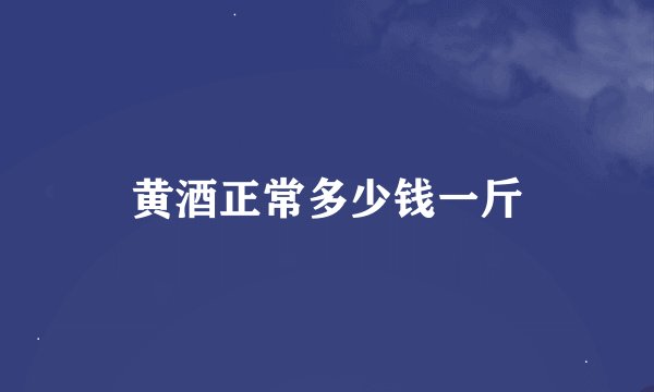 黄酒正常多少钱一斤