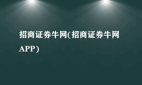 招商证券牛网(招商证券牛网APP)