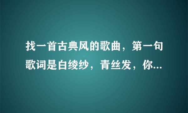找一首古典风的歌曲，第一句歌词是白绫纱，青丝发，你眉目已如画