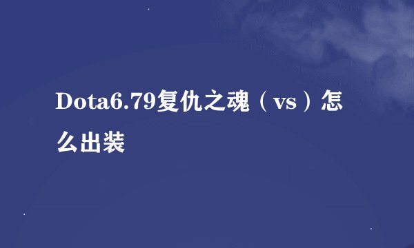 Dota6.79复仇之魂（vs）怎么出装
