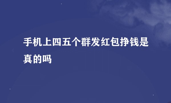 手机上四五个群发红包挣钱是真的吗