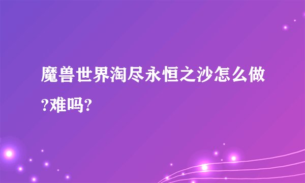 魔兽世界淘尽永恒之沙怎么做?难吗?