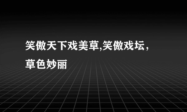 笑傲天下戏美草,笑傲戏坛，草色妙丽