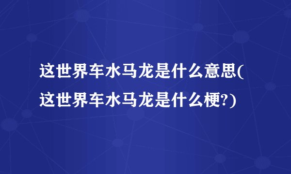这世界车水马龙是什么意思(这世界车水马龙是什么梗?)