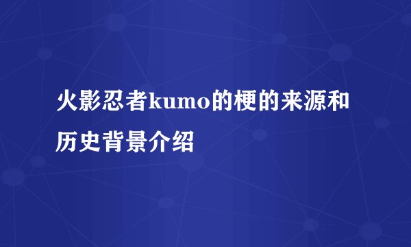 火影忍者kumo的梗的来源和历史背景介绍