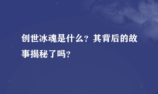 创世冰魂是什么？其背后的故事揭秘了吗？