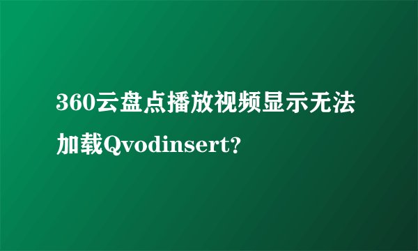 360云盘点播放视频显示无法加载Qvodinsert？