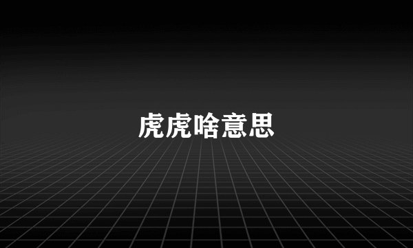 虎虎啥意思