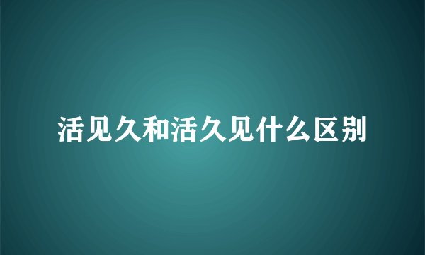 活见久和活久见什么区别