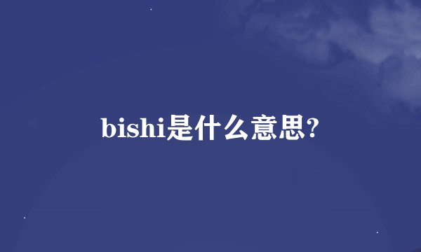 bishi是什么意思?