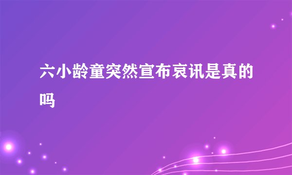 六小龄童突然宣布哀讯是真的吗