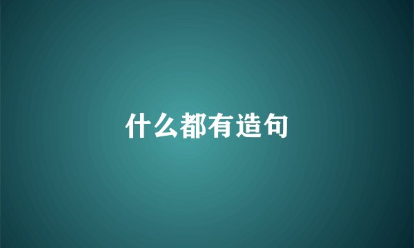 什么都有造句