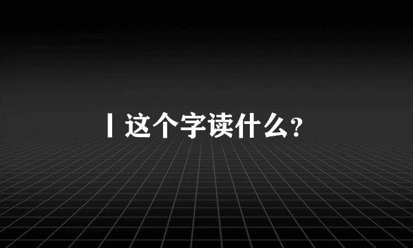 丨这个字读什么？