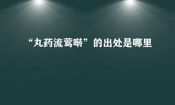 “丸药流莺啭”的出处是哪里