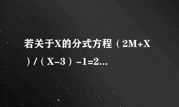 若关于X的分式方程（2M+X）/（X-3）-1=2/X无解，则M的值为