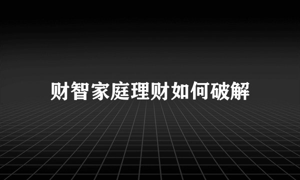 财智家庭理财如何破解