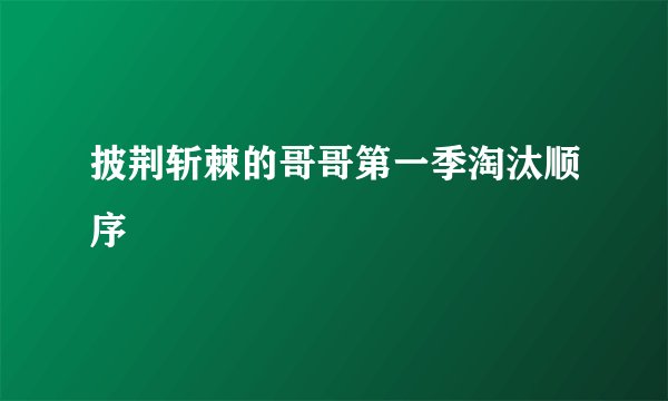 披荆斩棘的哥哥第一季淘汰顺序