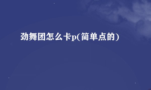 劲舞团怎么卡p(简单点的)