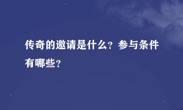 传奇的邀请是什么？参与条件有哪些？