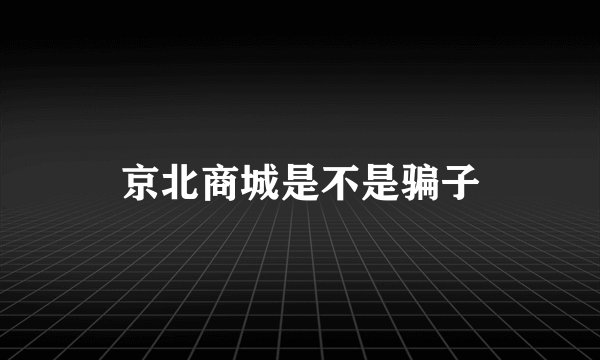京北商城是不是骗子