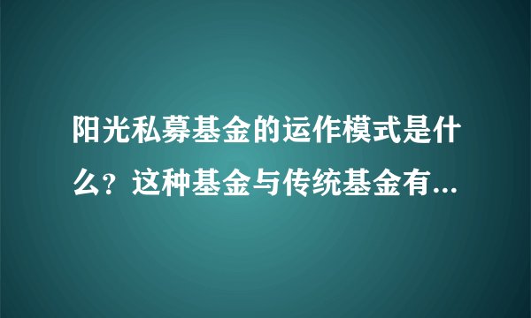 阳光私募基金的运作模式是什么？这种基金与传统基金有何不同？