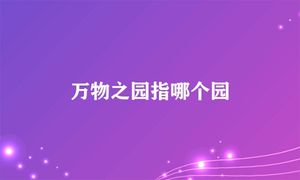 万物之园指哪个园