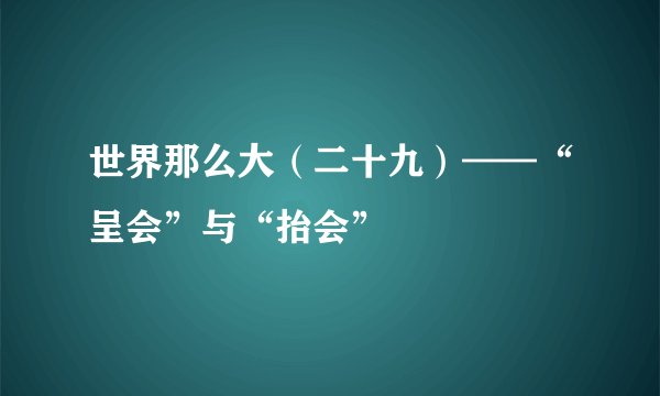 世界那么大（二十九）——“呈会”与“抬会”
