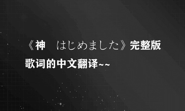 《神様はじめました》完整版歌词的中文翻译~~