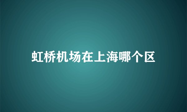 虹桥机场在上海哪个区