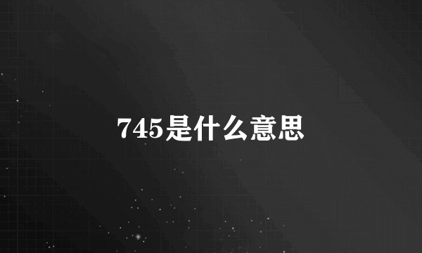 745是什么意思