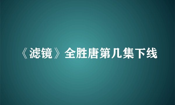 《滤镜》全胜唐第几集下线