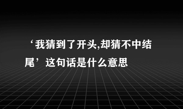 ‘我猜到了开头,却猜不中结尾’这句话是什么意思