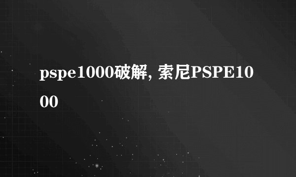 pspe1000破解, 索尼PSPE1000